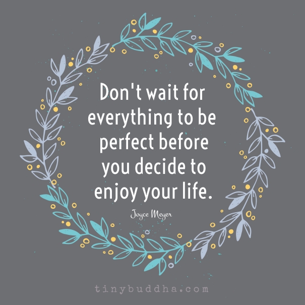 Dont wait for everything to be perfect