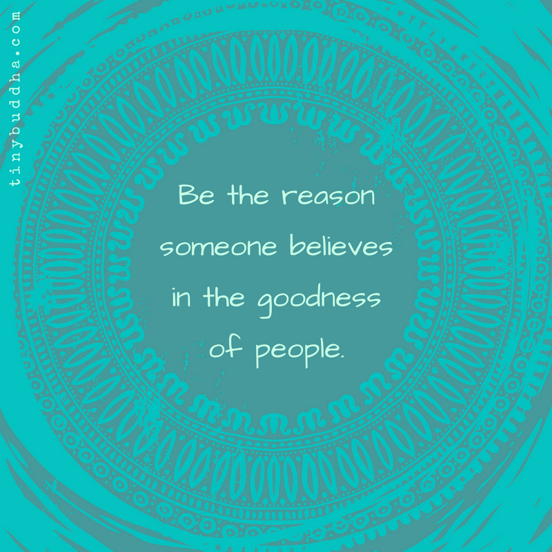 Be the Reason Someone Believes in the Goodness of People