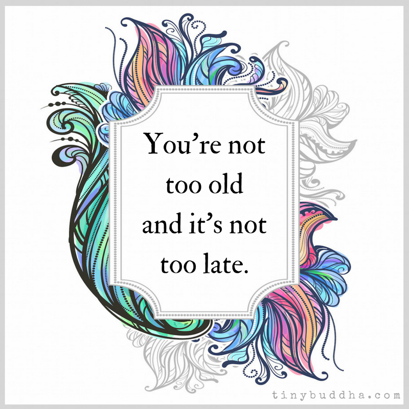 You’re Not Too Old and It’s Not Too Late
