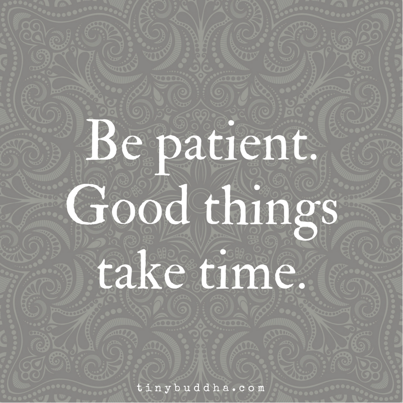 Be Patient – Good Things Take Time