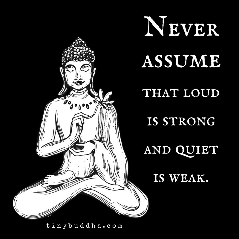 Never Assume That Loud Is Strong and Quiet Is Weak