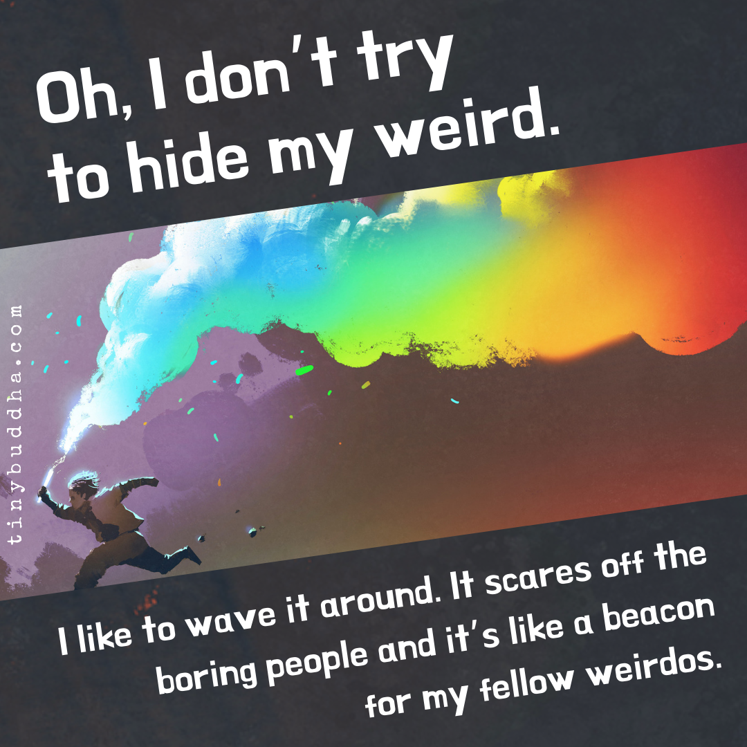 Oh, I Don’t Try to  Hide My Weird