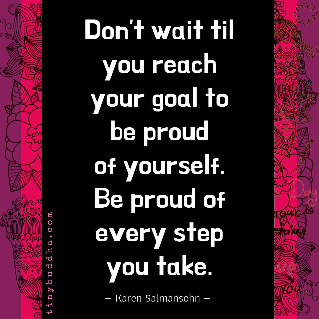 Don’t Wait Til You Reach Your Goal to Be Proud