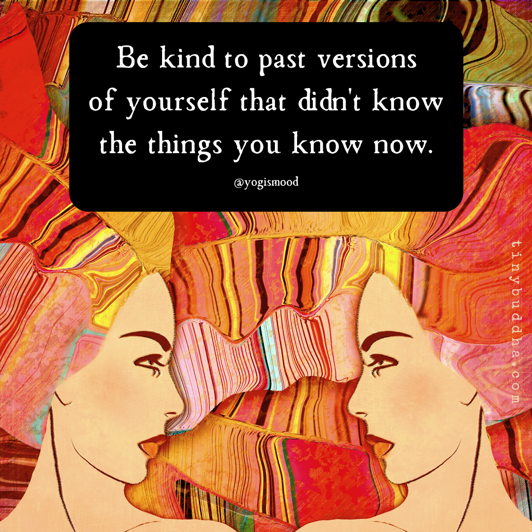 Be Kind to Past Versions of Yourself