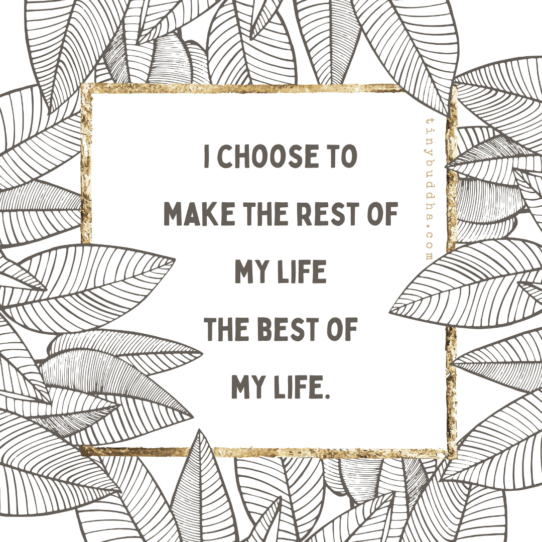 I Choose to Make the Rest of My Life the Best of My Life