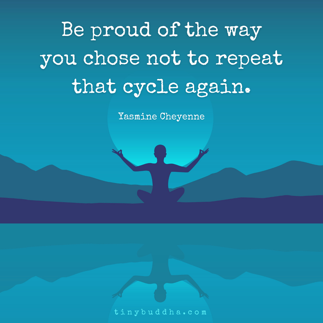 Be Proud of the Way You Chose Not to Repeat That Cycle Again