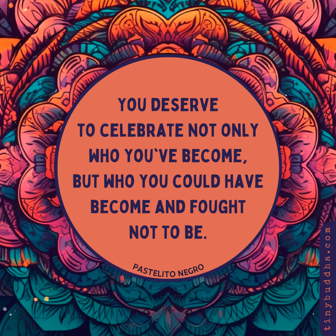 You Deserve to Celebrate Not Only Who You’ve Become…