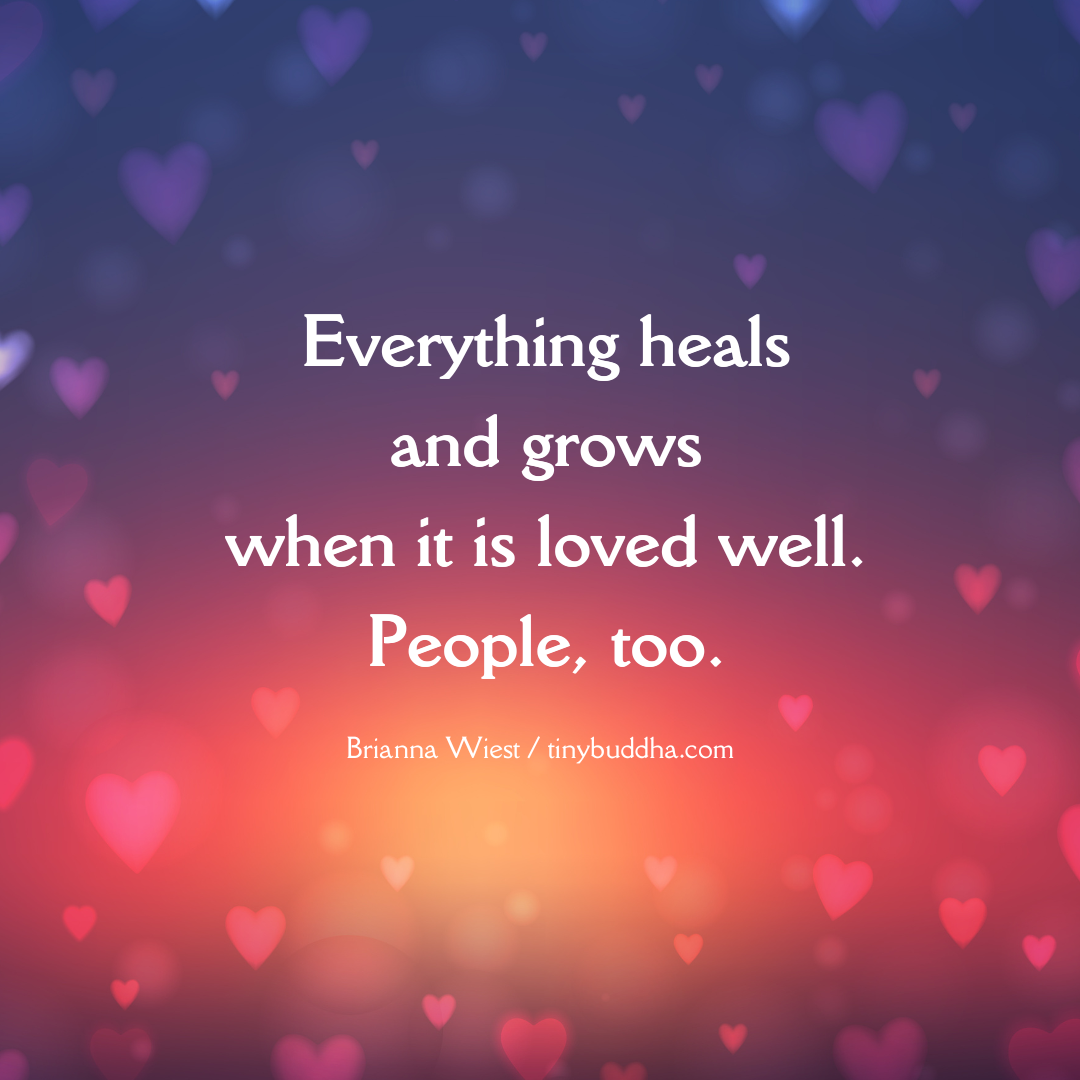 Everything Heals and Grows When It Is Loved Well